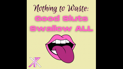 Nothing To Waste: Good Sluts Swallow All