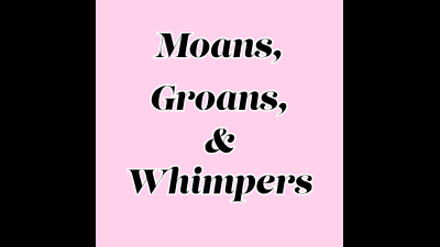 Moans, Groans & Whimpers