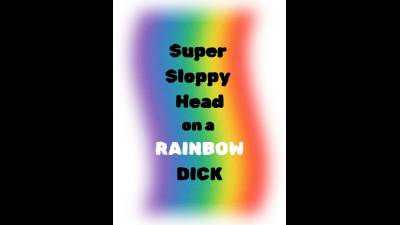 Super Sloppy Head On A Rainbow Dick