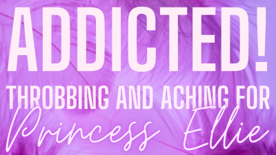 Addicted! Throbbing And Aching For Princess Ellie