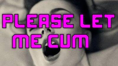 I Beg You, Please Let Me Cum