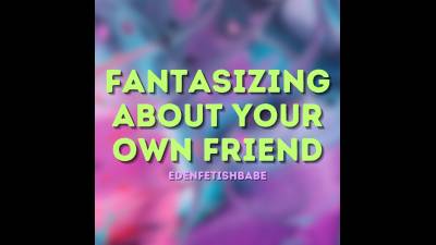Fantasizing About Your Friend