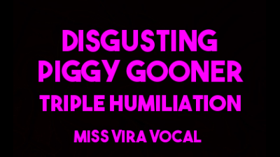Disgusting Piggy Gooner Triple Bitchy Humiliation