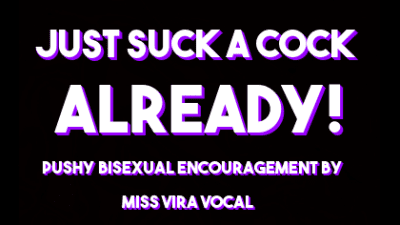 Just Suck A Cock Already! Mesmerizing Bisexual Encouragement