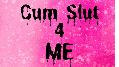 Cum Slut4 Me
