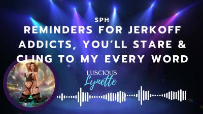 Reminders For Jerkoff Addicts, You'll Stare And Cling To My Every Word