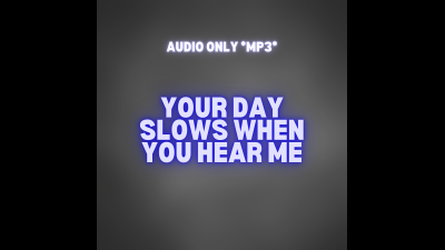 Your Day Slows When You Hear Me