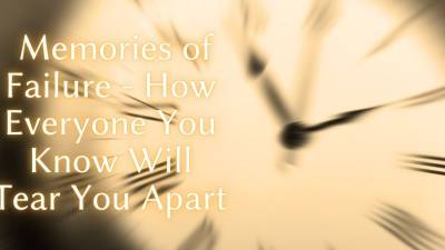 Memories Of Failure How Everyone You Know Will Tear You Apart