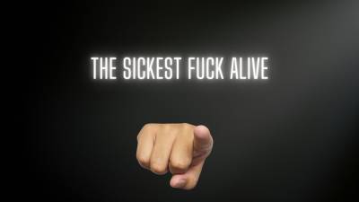 The Sickest Fuck Alive
