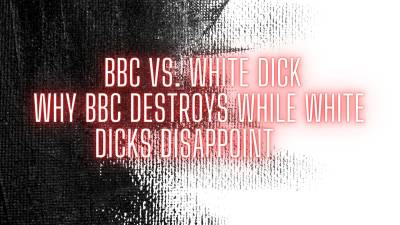 The Nlp Toolbox: BBC And White Dick Why BBC Destroys While White Dicks Disappoint