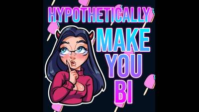 Hypothetically Make You Bi (15Min 11Sec)