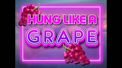 Hung Like A Grape (10Min)
