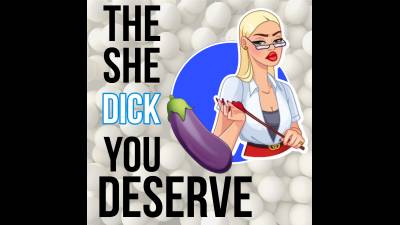 The She Dick You Deserve (10Min 01Sec)