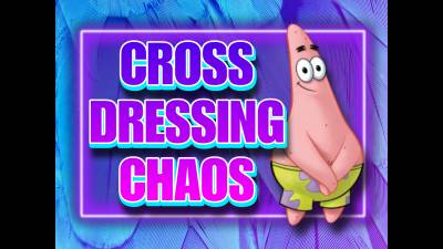 Cross-Dressing Chaos (10Min)