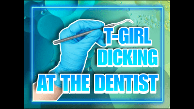 T-Girl Dicking At The Dentist (10Min)