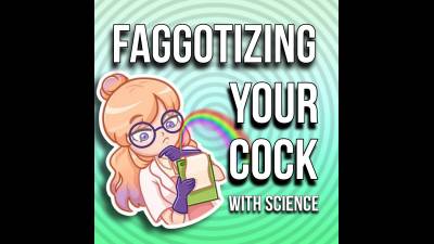 Faggotizing Your Cock With Science (11Min 50Sec)