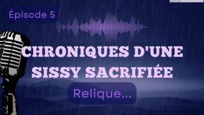 Chroniques D'une Sissy Sacrifiee- Episode 5: "Relique..."