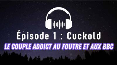 Episode 1: "Cuckold"- Le Couple Addict Au Foutre Et Aux BBC