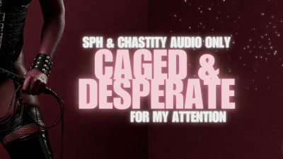 Goddess Mae Presents: Caged And Desperate For My Attention ( SPH & Chastity)