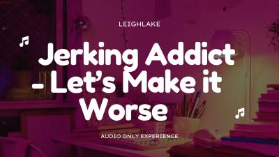 Jerking Addict: Let's Make It Worse- Audio Only Experience With Leighlake