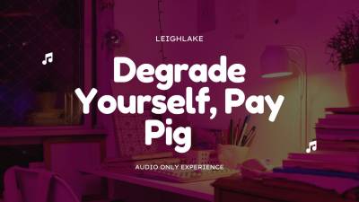 Degrade Yourself, Pay Piggy Findom Mp3 Audio Leighlake