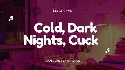 Cold, Dark Nights, Cuck- Audio Only Cuckold With Leighlake