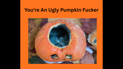 You're An Ugly Pumpkin Fucker