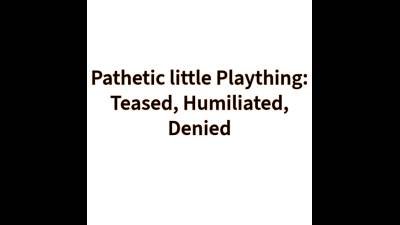 Pathetic Little Bitch: Teased, Humiliated, Denied