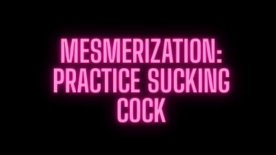 Mesmerization: Practice Sucking Cock