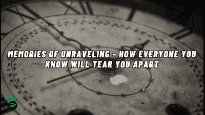 Memories Of Unraveling - How Everyone You Know Will Tear You Apart
