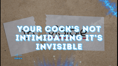 Your Cock's Not Intimidating -- It's Invisible