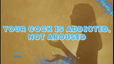 Your Cock Is Addicted, Not Aroused