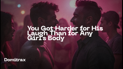 You Got Harder For His Laugh Than For Any Girl's Body