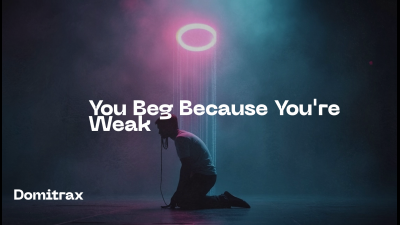You Beg Because You're Weak