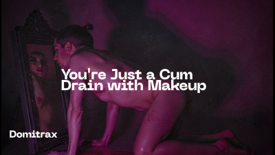 You're Just A Cum Drain With Makeup