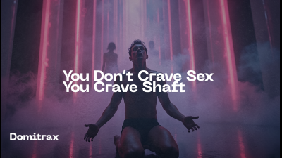 You Don't Crave Sex -- You Crave Shaft