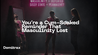 You're A Cum-Soaked Reminder That Masculinity Lost