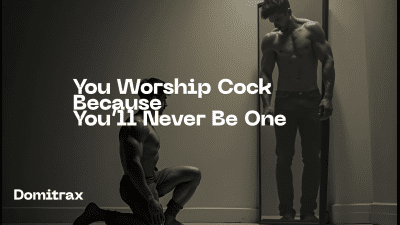 You Worship Cock Because You'll Never Be One