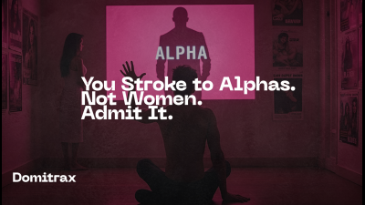 You Stroke To Alphas. Not Women. Admit It