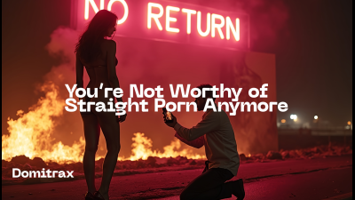You're Not Worthy Of Straight Porn Anymore