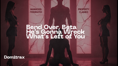 Bend Over, Beta, He's Gonna Wreck What's Left Of You
