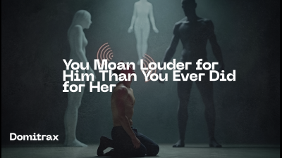 You Moan Louder For Him Than You Ever Did For Her