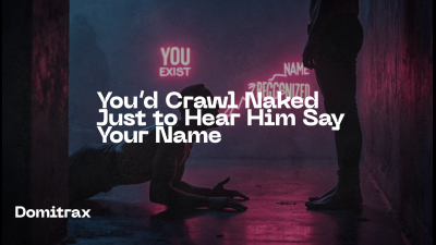 You'd Crawl Naked Just To Hear Him Say Your Name