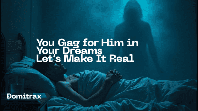 You Gag For Him In Your Dreams -- Let's Make It Real