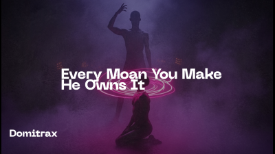Every Moan You Make -- He Owns It