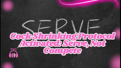 Cock Shrinking Protocol Activated: Serve, Not Compete