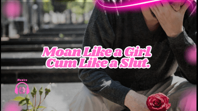 Moan Like A Girl. Cum Like A Slut