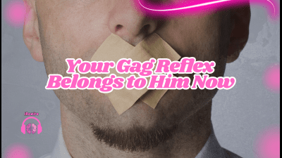 Your Gag Reflex Belongs To Him Now