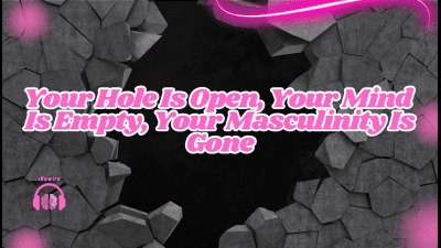 Your Hole Is Open, Your Mind Is Empty, Your Masculinity Is Gone