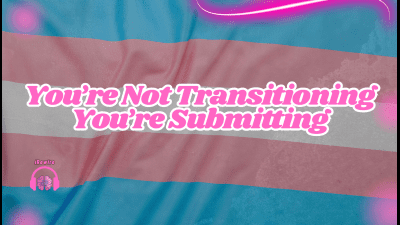 You're Not Transitioning -- You're Submitting